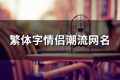 繁体字情侣潮流网名(120个) 繁体字情侣潮流网名(120个)