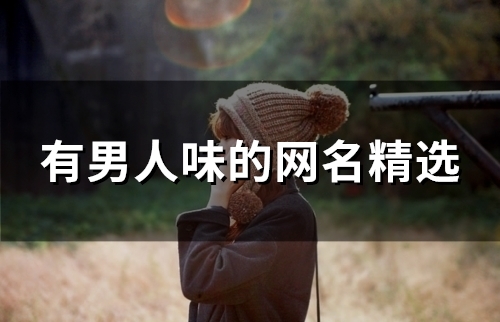 有男人味的网名精选(103个) 有男人味的网名精选(103个)