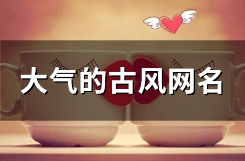 大气的古风网名(优选96个)