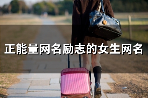 正能量网名励志的女生网名(105个) 正能量网名励志的女生网名(105个)