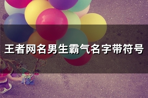 王者网名男生霸气名字带符号(共108个)