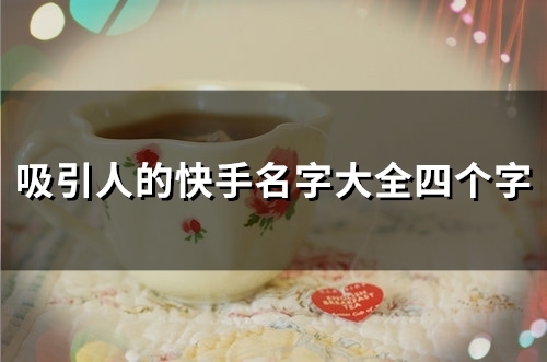 吸引人的快手名字大全四个字(104个)
