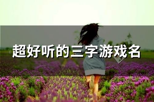 超好听的三字游戏名(精选98个)
