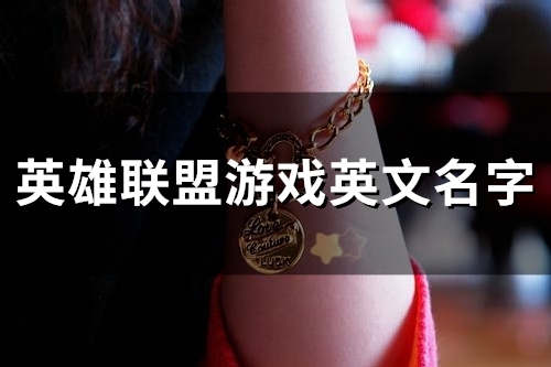 英雄联盟游戏英文名字(优选118个) 英雄联盟游戏英文名字(优选118个)