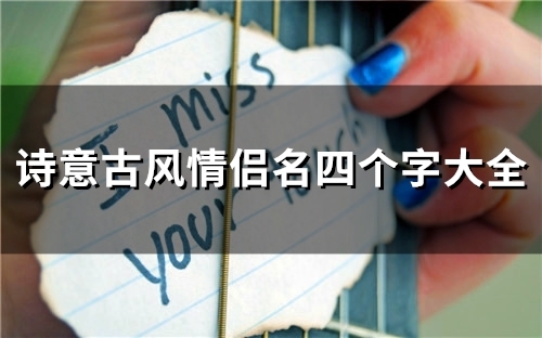 诗意古风情侣名四个字大全(共81个) 诗意古风情侣名四个字大全(共81个)