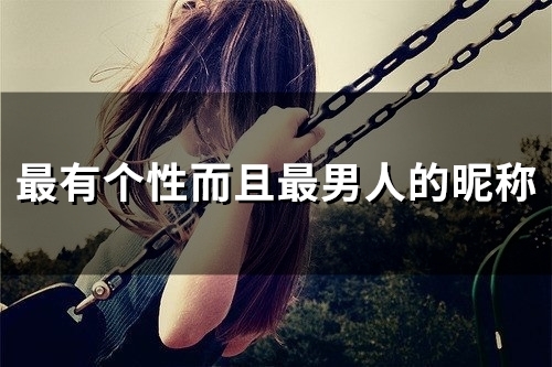 最有个性而且最男人的昵称(精选99个)