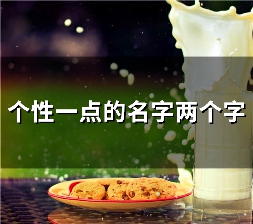 个性一点的名字两个字(116个) 个性一点的名字两个字(116个)