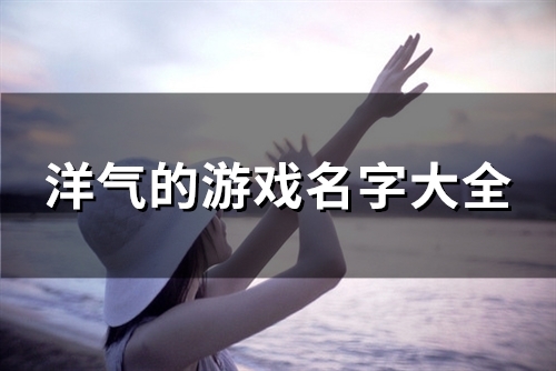 洋气的游戏名字大全(共114个) 洋气的游戏名字大全(共114个)