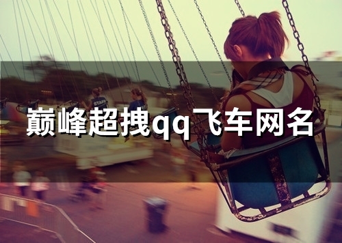 巅峰超拽qq飞车网名(优选120个)