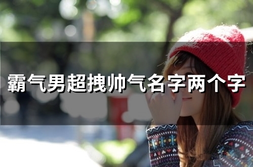 霸气男超拽帅气名字两个字(精选86个)