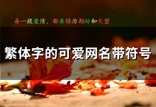 繁体字的可爱网名带符号(优选86个) 繁体字的可爱网名带符号(优选86个)