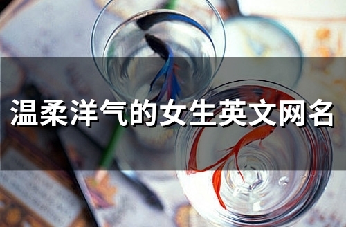 温柔洋气的女生英文网名(共116个) 温柔洋气的女生英文网名(共116个)