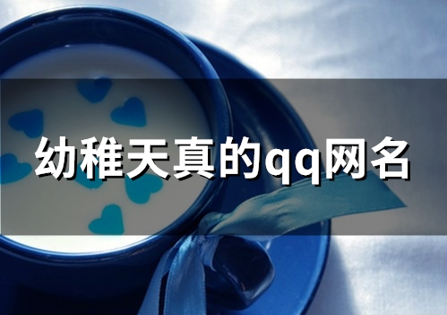 幼稚天真的qq网名(精选100个)