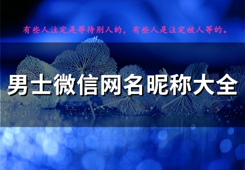 男士微信网名昵称大全(优选114个) 男士微信网名昵称大全(优选114个)