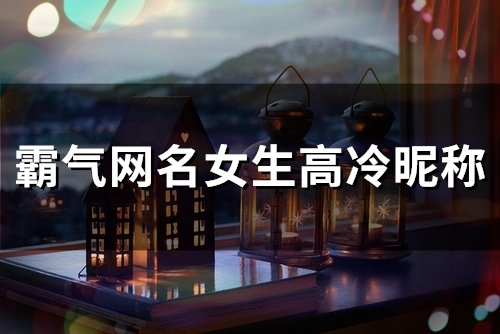 霸气网名女生高冷昵称(共82个) 霸气网名女生高冷昵称(共82个)