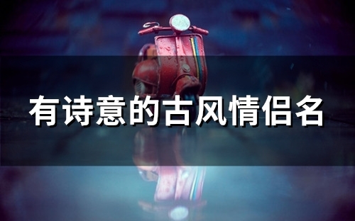 有诗意的古风情侣名(优选115个) 有诗意的古风情侣名(优选115个)