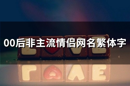 00后非主流情侣网名繁体字(共55个)