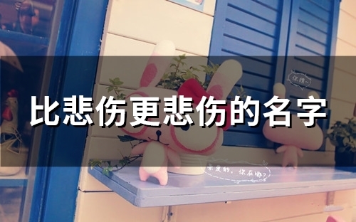 比悲伤更悲伤的名字(101个) 比悲伤更悲伤的名字(101个)