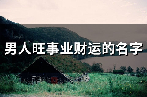 男人旺事业财运的名字(83个) 男人旺事业财运的名字(83个)