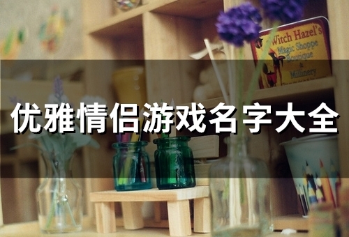 优雅情侣游戏名字大全(共87个)