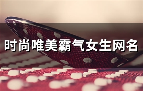 时尚唯美霸气女生网名(85个)