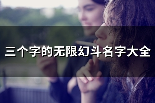三个字的无限幻斗名字大全(共96个) 三个字的无限幻斗名字大全(共96个)