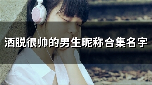 洒脱很帅的男生昵称合集名字(88个)