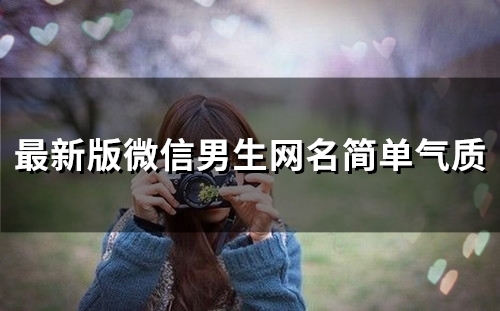 最新版微信男生网名简单气质(优选113个) 最新版微信男生网名简单气质(优选113个)