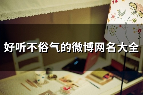 好听不俗气的微博网名大全(共80个) 好听不俗气的微博网名大全(共80个)