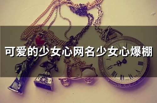 可爱的少女心网名少女心爆棚(87个) 可爱的少女心网名少女心爆棚(87个)