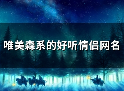 唯美森系的好听情侣网名(共102个)