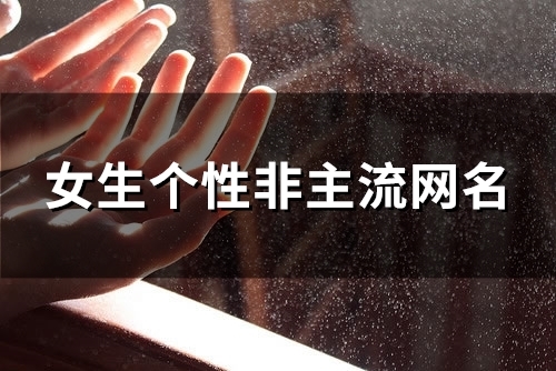 女生个性非主流网名(优选113个) 女生个性非主流网名(优选113个)