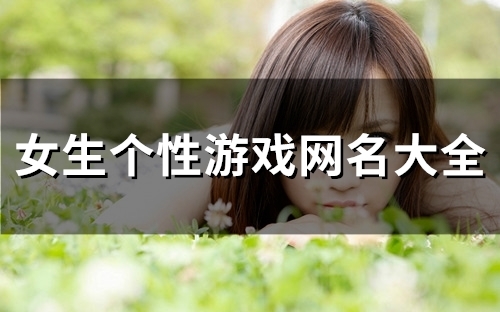 女生个性游戏网名大全(精选83个) 女生个性游戏网名大全(精选83个)