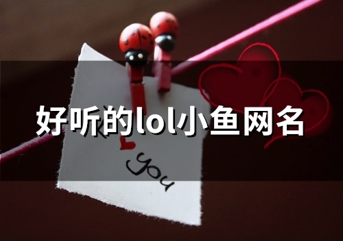 好听的lol小鱼网名(精选95个) 好听的lol小鱼网名(精选95个)