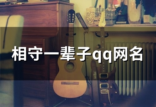 相守一辈子qq网名(优选92个) 相守一辈子qq网名(优选92个)