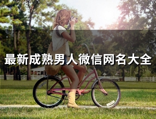 最新成熟男人微信网名大全(105个) 最新成熟男人微信网名大全(105个)