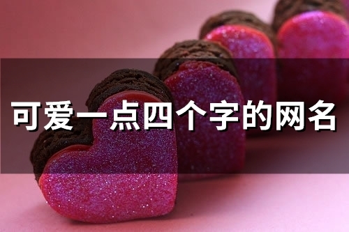 可爱一点四个字的网名(优选104个) 可爱一点四个字的网名(优选104个)